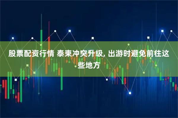 股票配资行情 泰柬冲突升级, 出游时避免前往这些地方