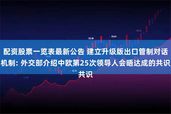配资股票一览表最新公告 建立升级版出口管制对话机制: 外交部介绍中欧第25次领导人会晤达成的共识