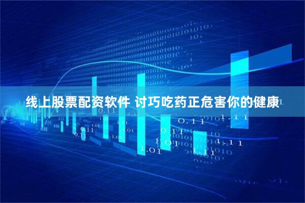线上股票配资软件 讨巧吃药正危害你的健康