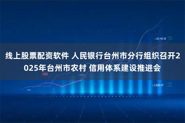 线上股票配资软件 人民银行台州市分行组织召开2025年台州市农村 信用体系建设推进会
