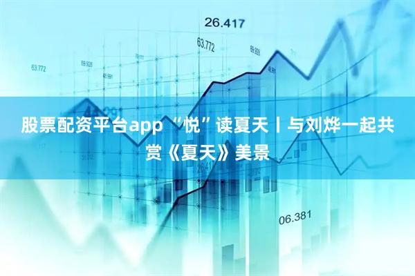 股票配资平台app “悦”读夏天丨与刘烨一起共赏《夏天》美景