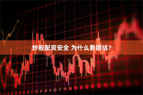 炒股配资安全 为什么要团结?