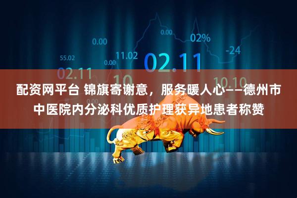 配资网平台 锦旗寄谢意,服务暖人心——德州市中医院内分泌科优质护理获异地患者称赞