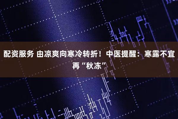 配资服务 由凉爽向寒冷转折！中医提醒：寒露不宜再“秋冻”
